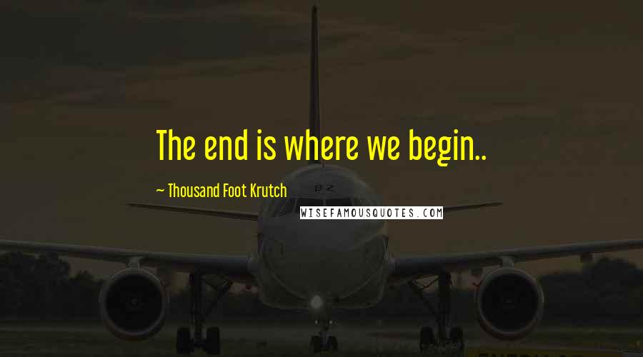 Thousand Foot Krutch Quotes: The end is where we begin..