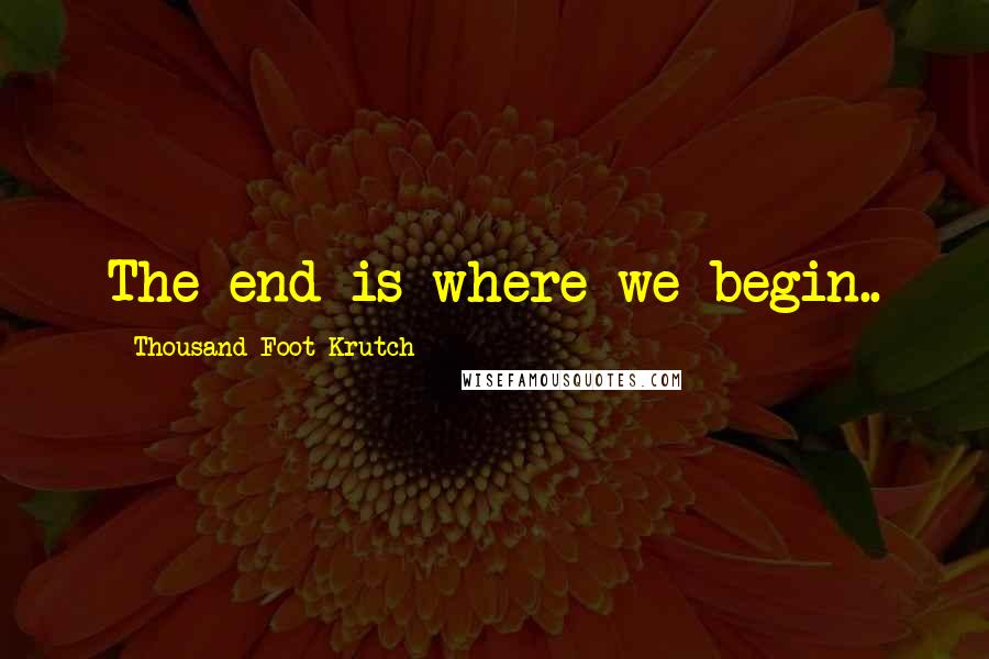 Thousand Foot Krutch Quotes: The end is where we begin..