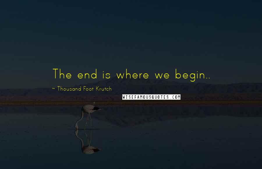 Thousand Foot Krutch Quotes: The end is where we begin..