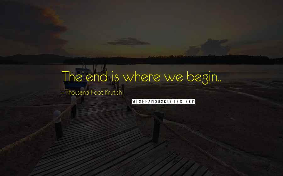 Thousand Foot Krutch Quotes: The end is where we begin..