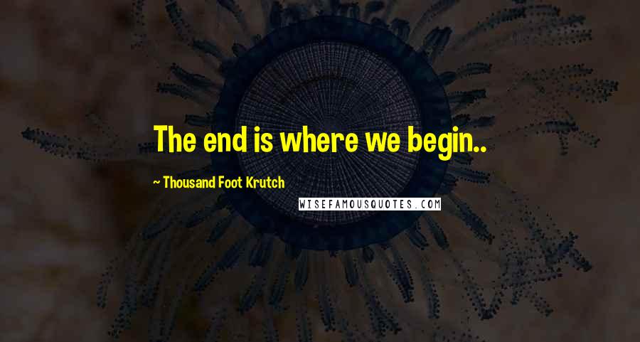 Thousand Foot Krutch Quotes: The end is where we begin..