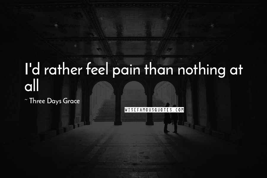 Three Days Grace Quotes: I'd rather feel pain than nothing at all