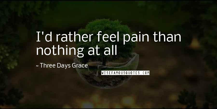 Three Days Grace Quotes: I'd rather feel pain than nothing at all