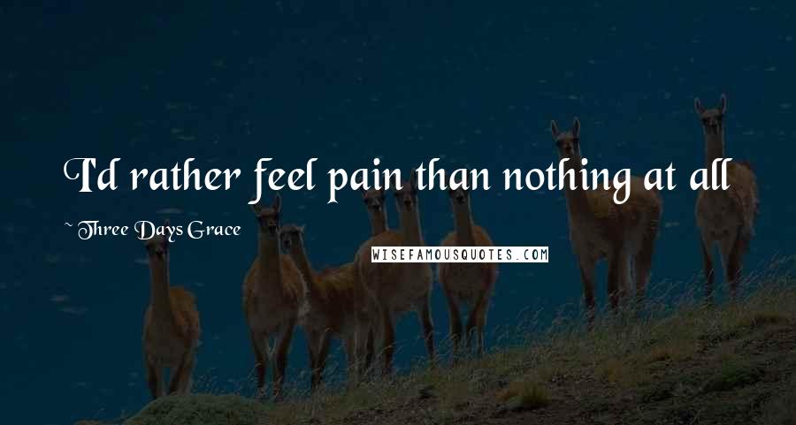 Three Days Grace Quotes: I'd rather feel pain than nothing at all