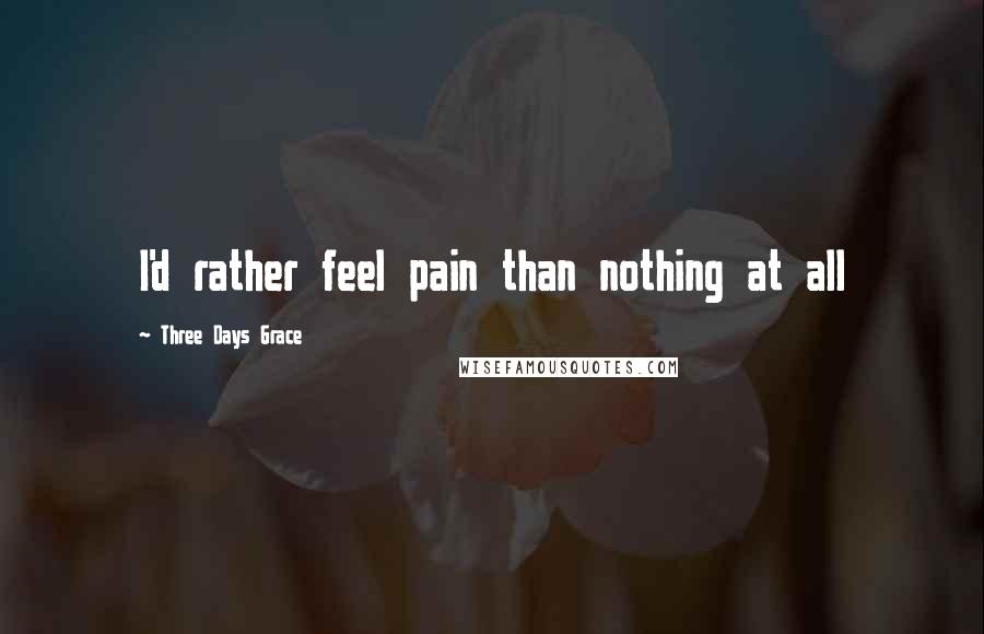 Three Days Grace Quotes: I'd rather feel pain than nothing at all