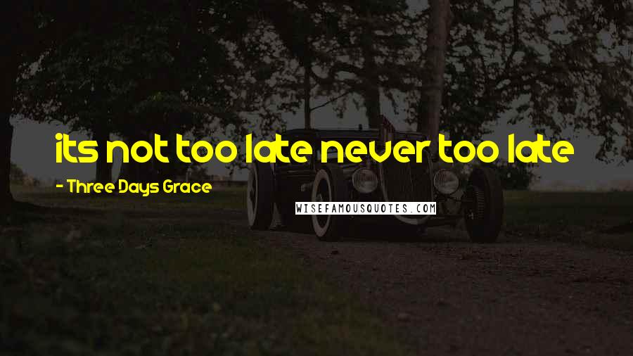 Three Days Grace Quotes: its not too late never too late