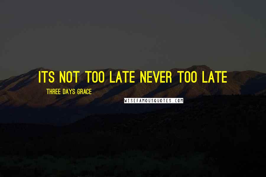 Three Days Grace Quotes: its not too late never too late