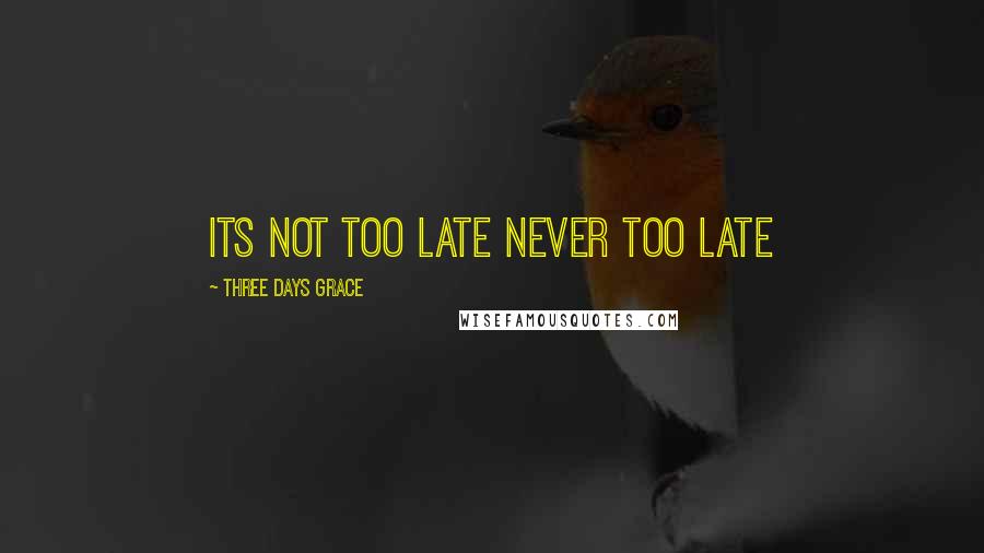 Three Days Grace Quotes: its not too late never too late