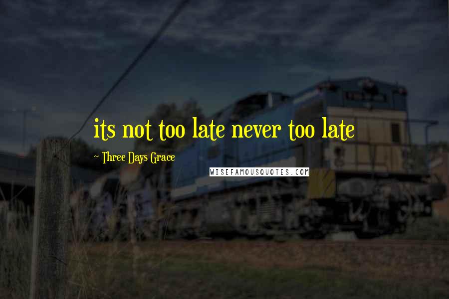 Three Days Grace Quotes: its not too late never too late