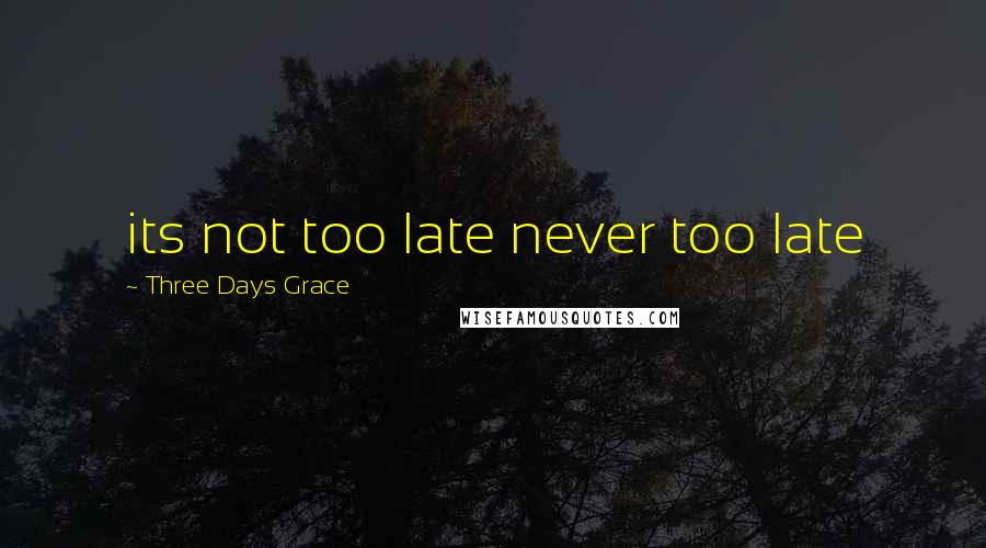 Three Days Grace Quotes: its not too late never too late