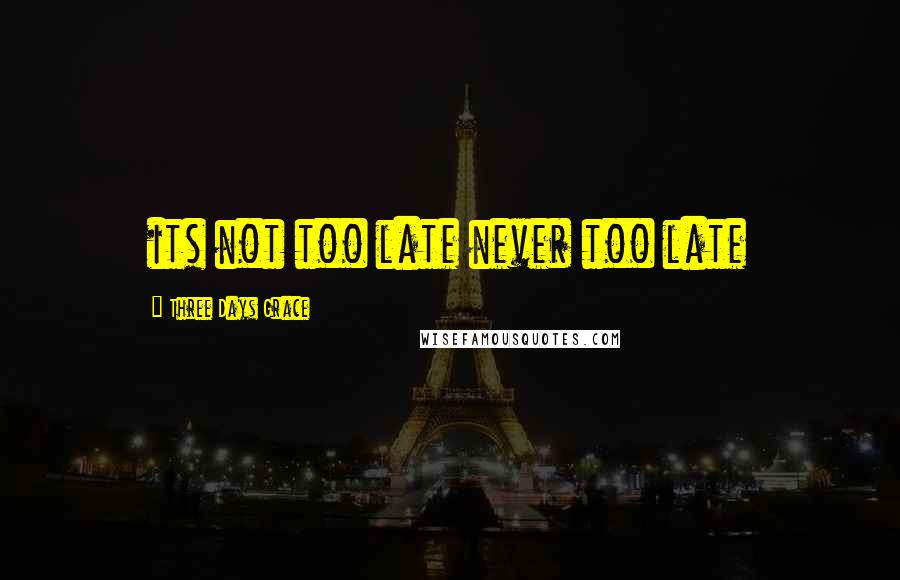 Three Days Grace Quotes: its not too late never too late