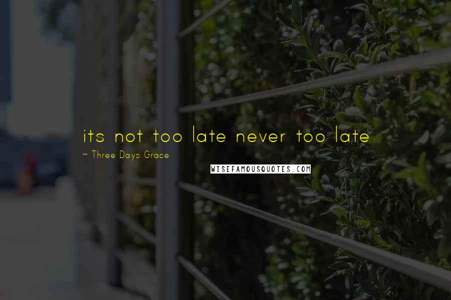 Three Days Grace Quotes: its not too late never too late