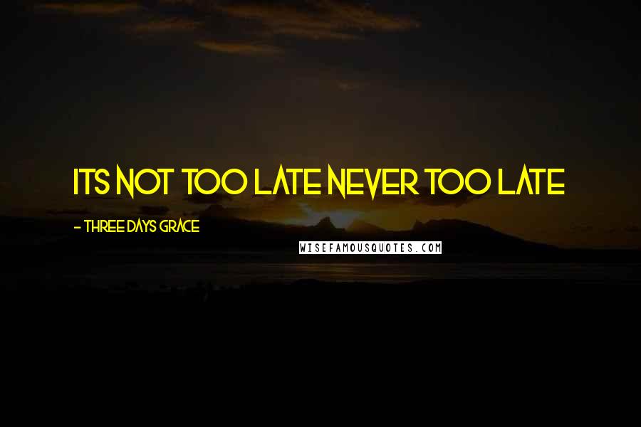 Three Days Grace Quotes: its not too late never too late