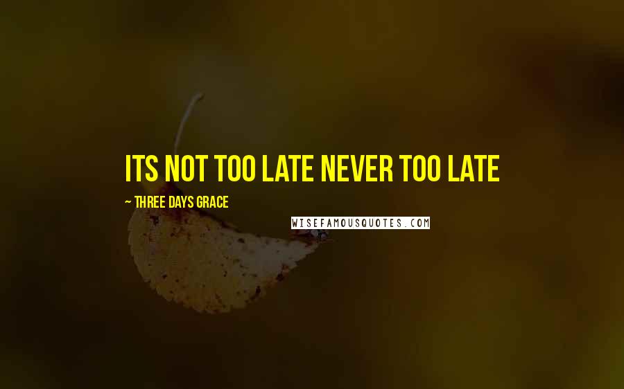 Three Days Grace Quotes: its not too late never too late