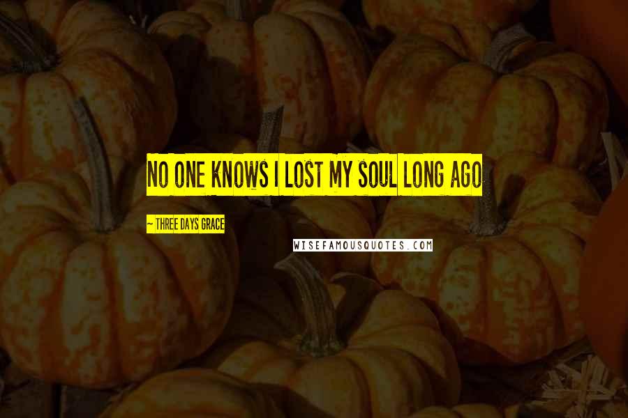Three Days Grace Quotes: No one knows I lost my soul long ago