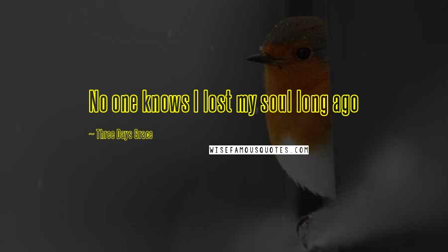 Three Days Grace Quotes: No one knows I lost my soul long ago