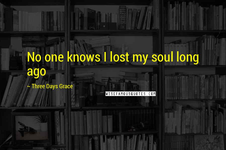 Three Days Grace Quotes: No one knows I lost my soul long ago