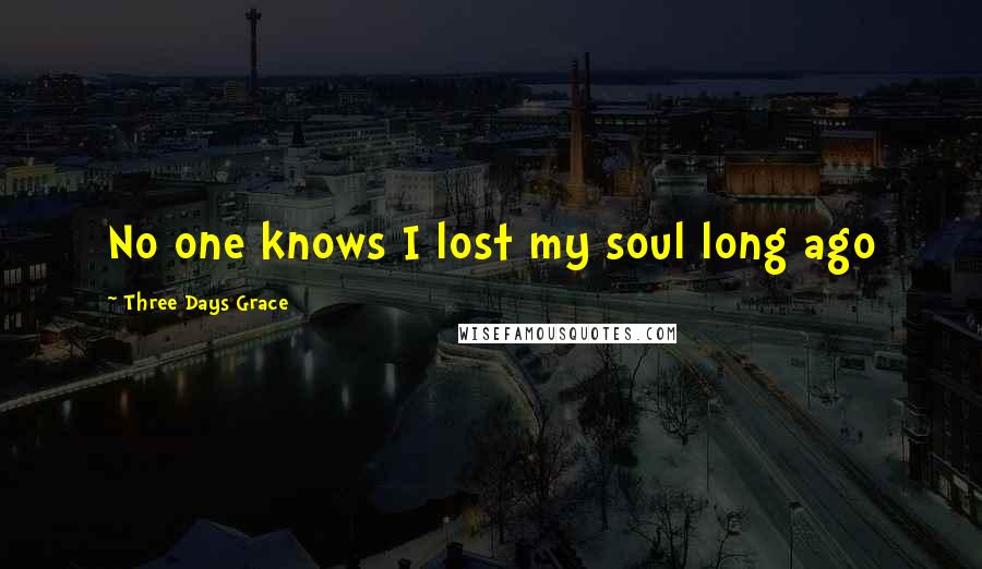 Three Days Grace Quotes: No one knows I lost my soul long ago