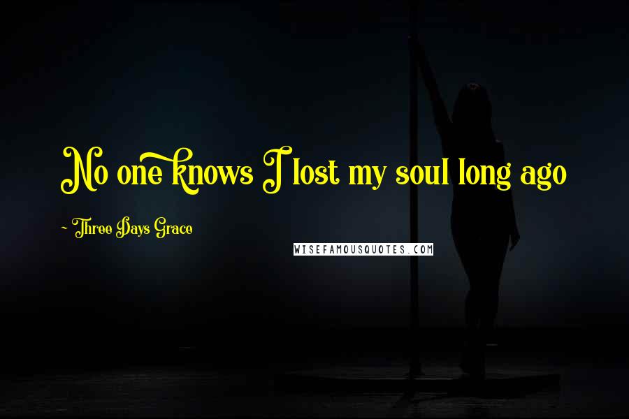 Three Days Grace Quotes: No one knows I lost my soul long ago