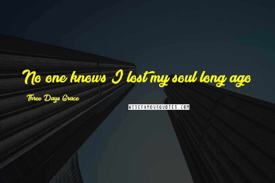 Three Days Grace Quotes: No one knows I lost my soul long ago