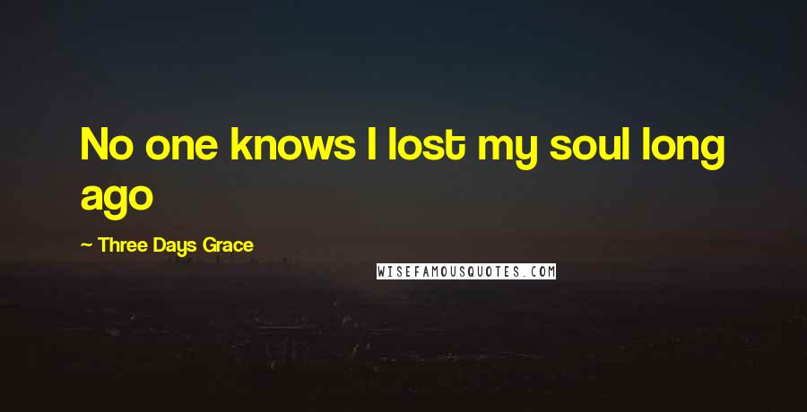 Three Days Grace Quotes: No one knows I lost my soul long ago