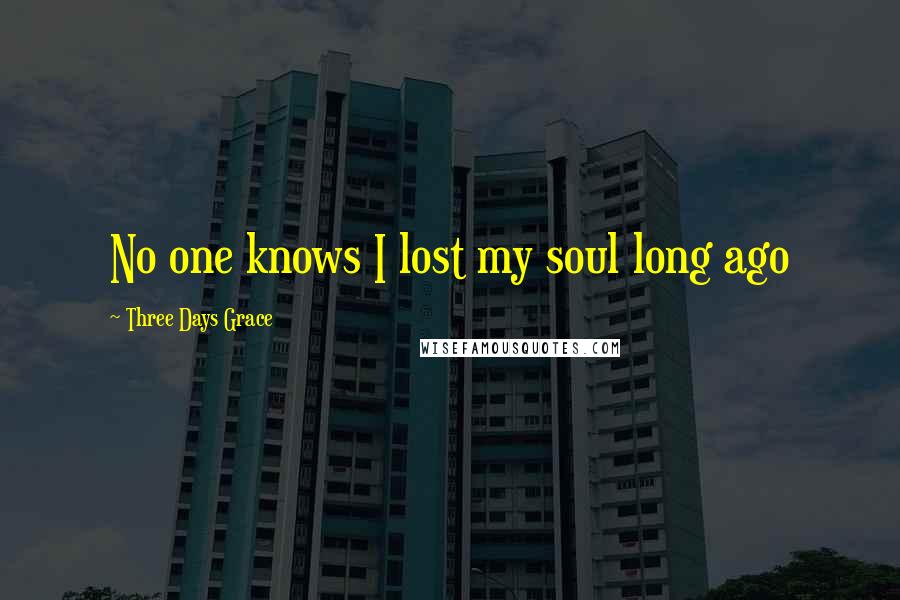 Three Days Grace Quotes: No one knows I lost my soul long ago