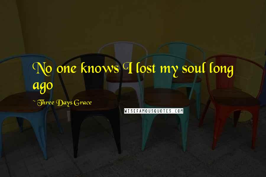 Three Days Grace Quotes: No one knows I lost my soul long ago
