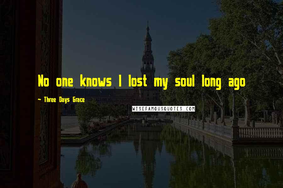 Three Days Grace Quotes: No one knows I lost my soul long ago