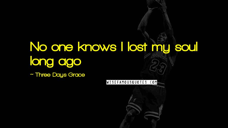 Three Days Grace Quotes: No one knows I lost my soul long ago