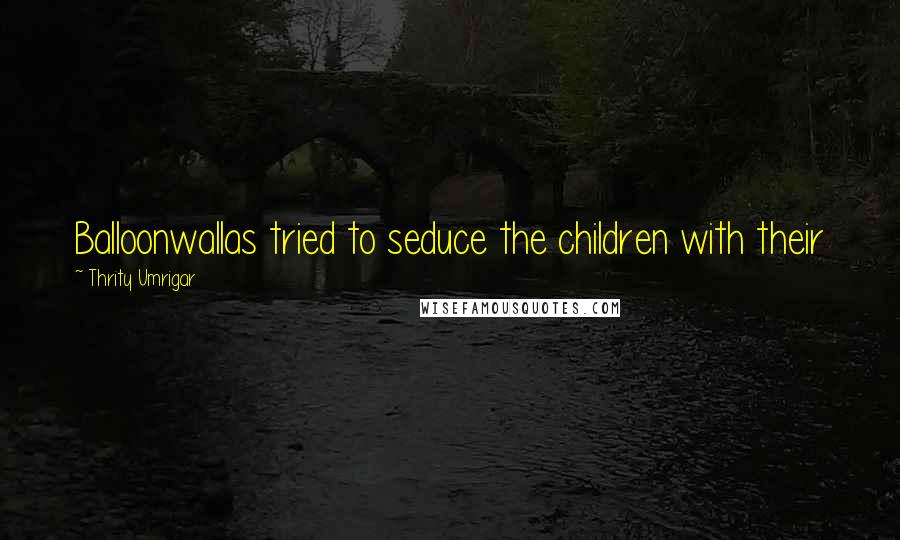 Thrity Umrigar Quotes: Balloonwallas tried to seduce the children with their