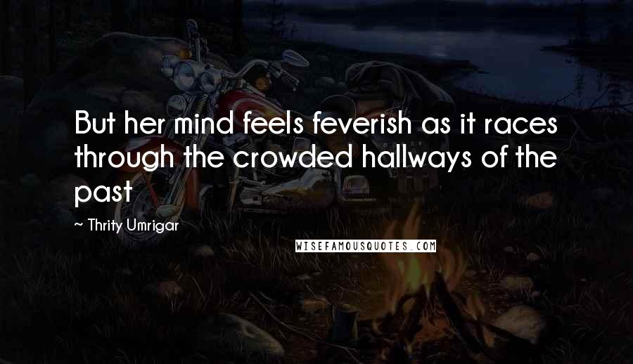 Thrity Umrigar Quotes: But her mind feels feverish as it races through the crowded hallways of the past