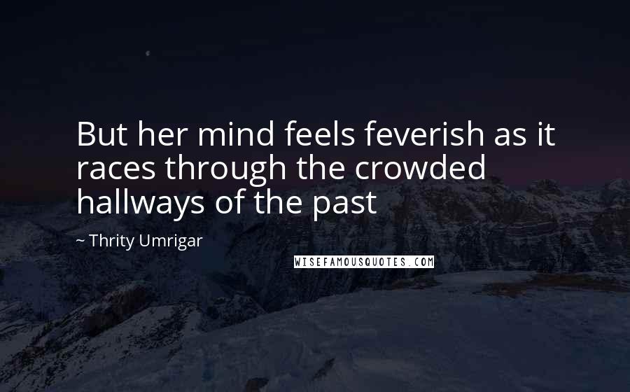 Thrity Umrigar Quotes: But her mind feels feverish as it races through the crowded hallways of the past