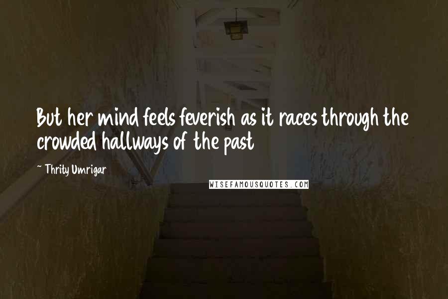 Thrity Umrigar Quotes: But her mind feels feverish as it races through the crowded hallways of the past