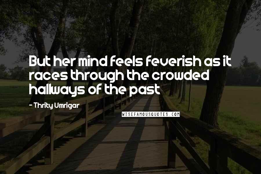 Thrity Umrigar Quotes: But her mind feels feverish as it races through the crowded hallways of the past