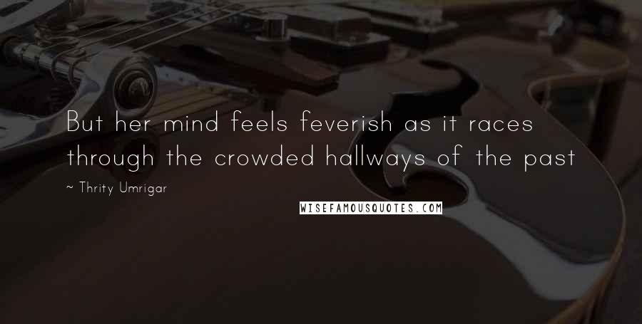 Thrity Umrigar Quotes: But her mind feels feverish as it races through the crowded hallways of the past