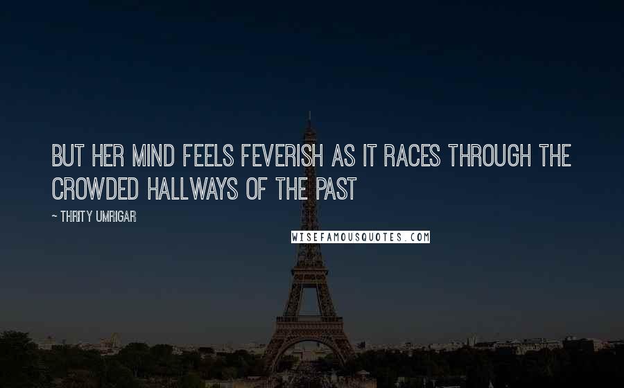 Thrity Umrigar Quotes: But her mind feels feverish as it races through the crowded hallways of the past