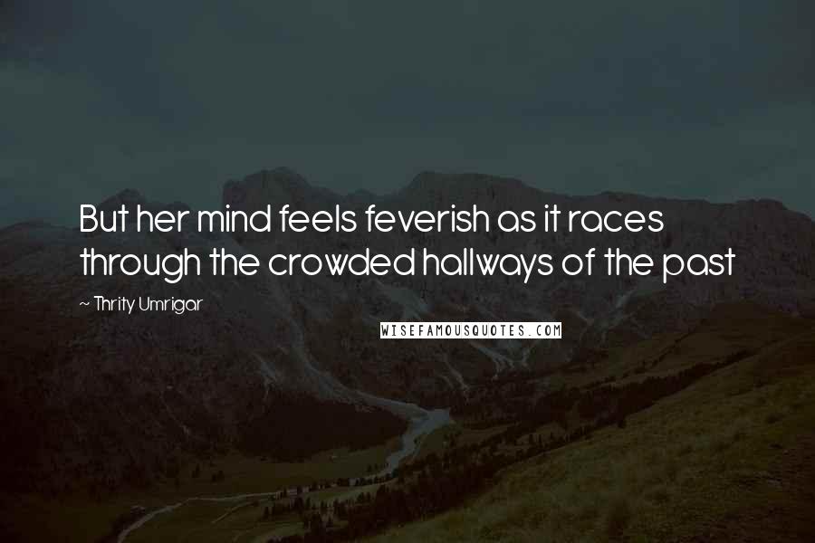 Thrity Umrigar Quotes: But her mind feels feverish as it races through the crowded hallways of the past