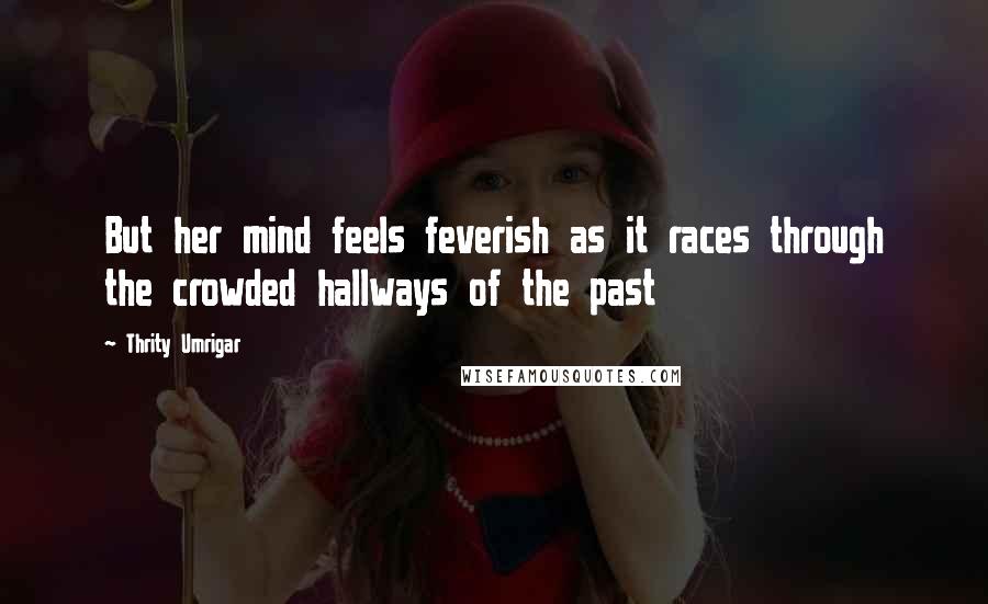 Thrity Umrigar Quotes: But her mind feels feverish as it races through the crowded hallways of the past