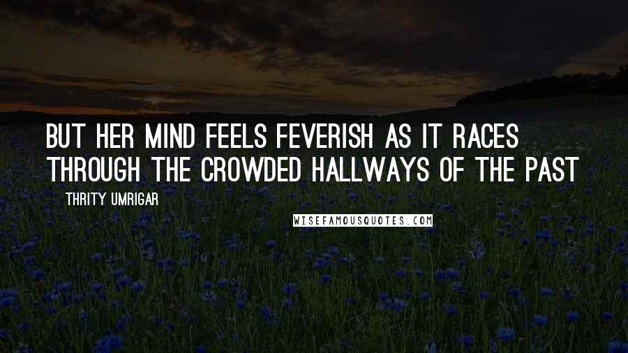 Thrity Umrigar Quotes: But her mind feels feverish as it races through the crowded hallways of the past