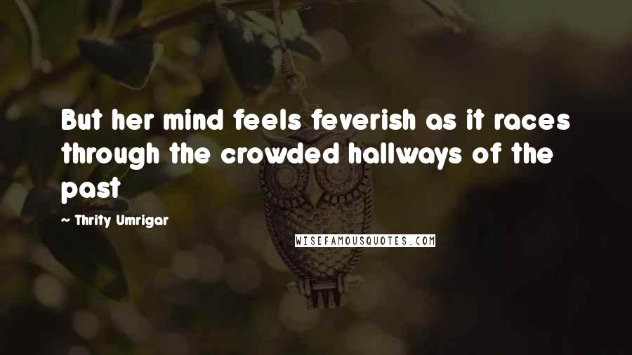 Thrity Umrigar Quotes: But her mind feels feverish as it races through the crowded hallways of the past