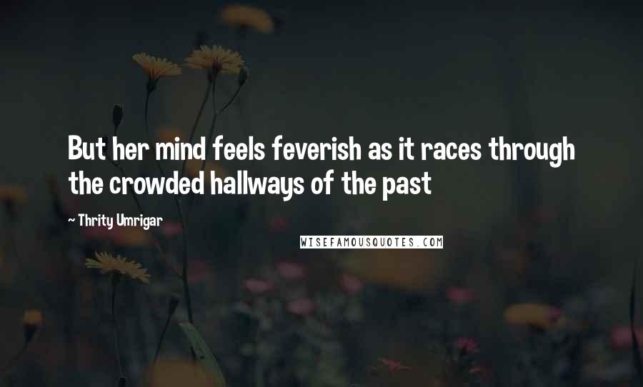 Thrity Umrigar Quotes: But her mind feels feverish as it races through the crowded hallways of the past