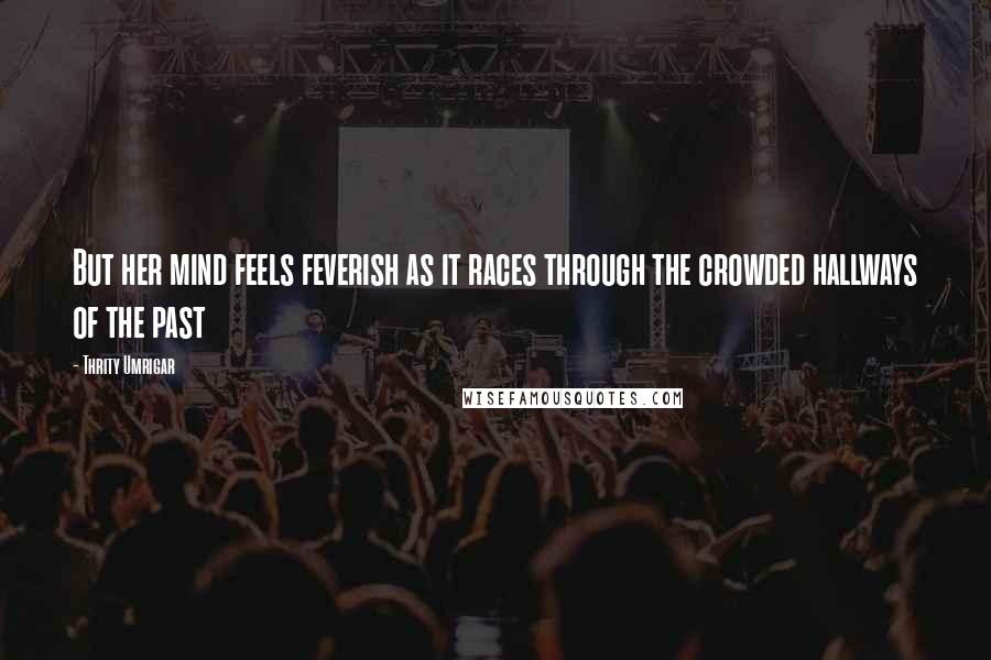 Thrity Umrigar Quotes: But her mind feels feverish as it races through the crowded hallways of the past