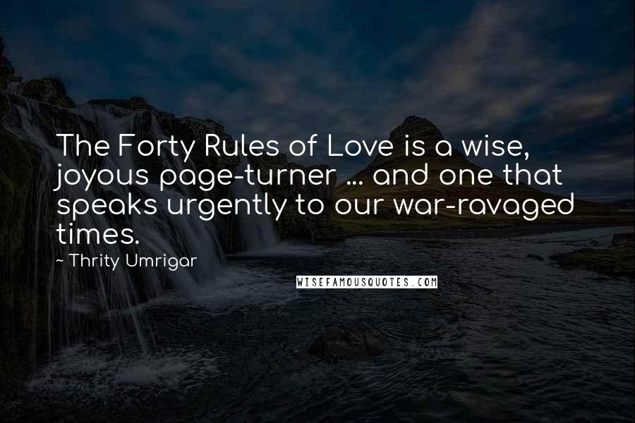 Thrity Umrigar Quotes: The Forty Rules of Love is a wise, joyous page-turner ... and one that speaks urgently to our war-ravaged times.