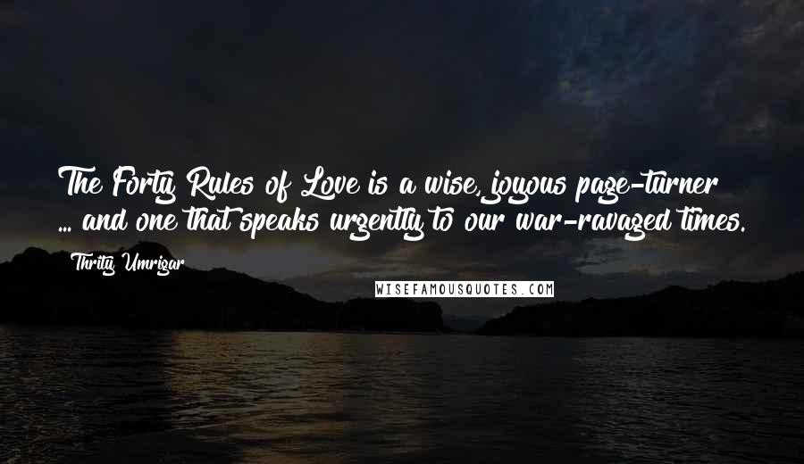 Thrity Umrigar Quotes: The Forty Rules of Love is a wise, joyous page-turner ... and one that speaks urgently to our war-ravaged times.