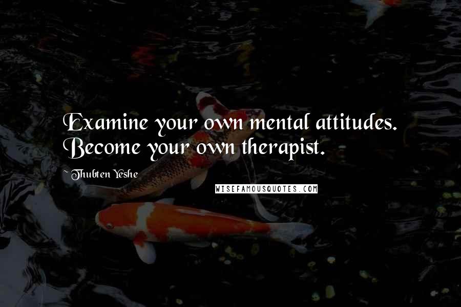 Thubten Yeshe Quotes: Examine your own mental attitudes. Become your own therapist.