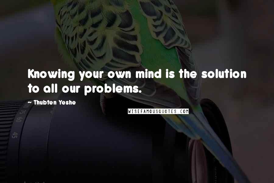 Thubten Yeshe Quotes: Knowing your own mind is the solution to all our problems.