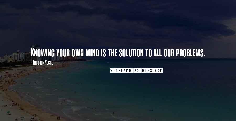 Thubten Yeshe Quotes: Knowing your own mind is the solution to all our problems.