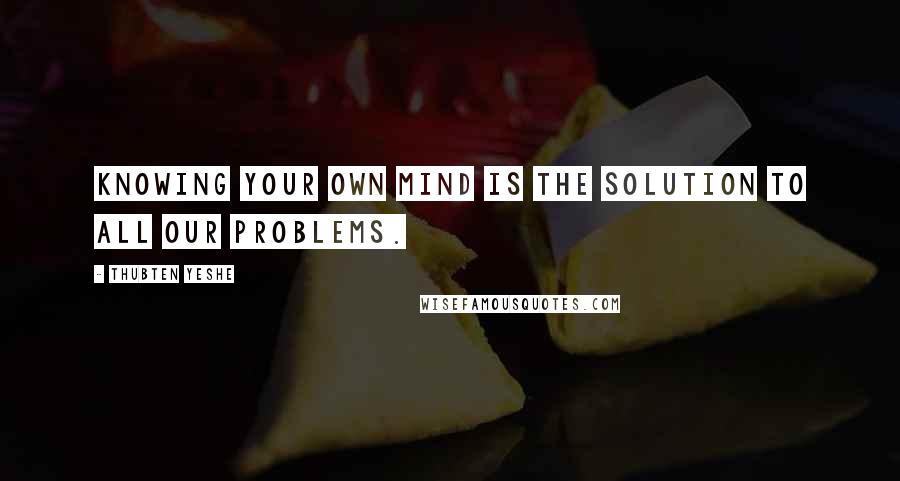 Thubten Yeshe Quotes: Knowing your own mind is the solution to all our problems.