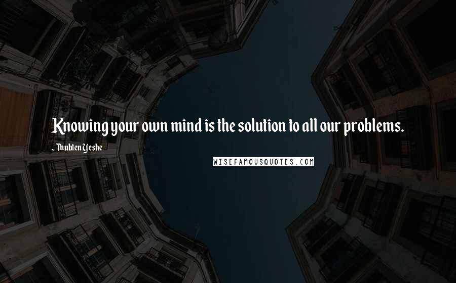 Thubten Yeshe Quotes: Knowing your own mind is the solution to all our problems.