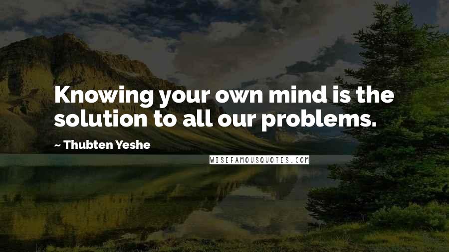 Thubten Yeshe Quotes: Knowing your own mind is the solution to all our problems.